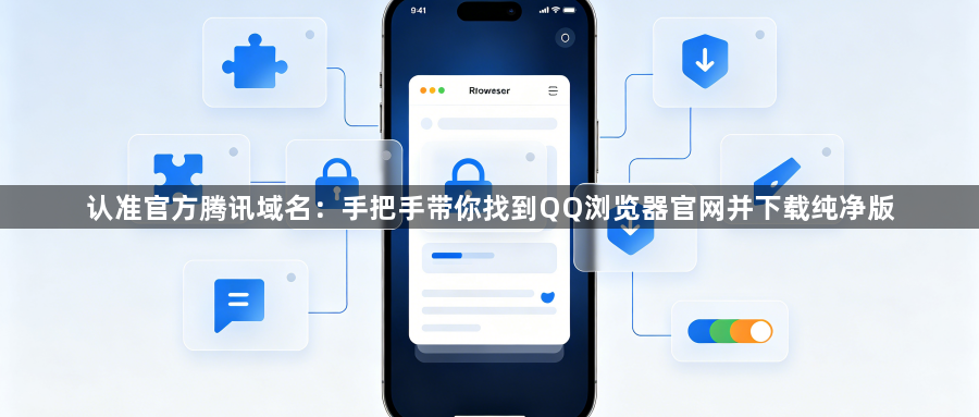 认准官方腾讯域名：手把手带你找到QQ浏览器官网并下载纯净版1