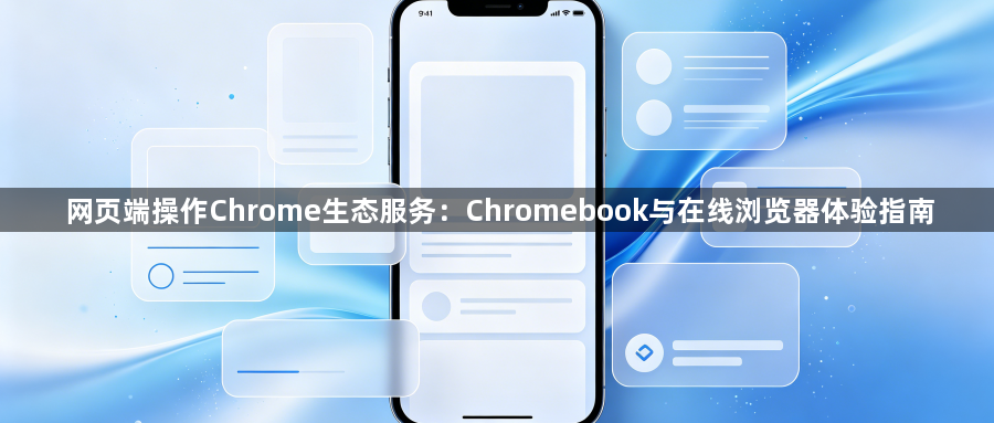 网页端操作Chrome生态服务:Chromebook与在线浏览器体验指南1