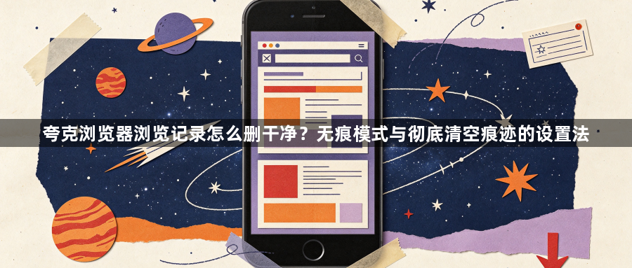 夸克浏览器浏览记录怎么删干净?无痕模式与彻底清空痕迹的设置法1