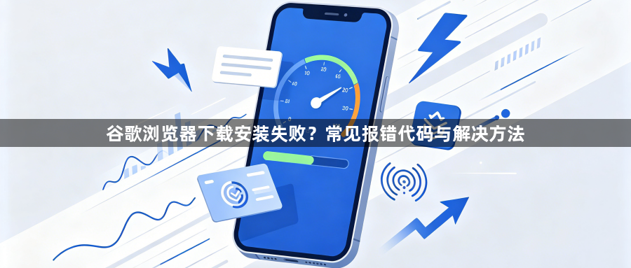 谷歌浏览器下载安装失败?常见报错代码与解决方法1