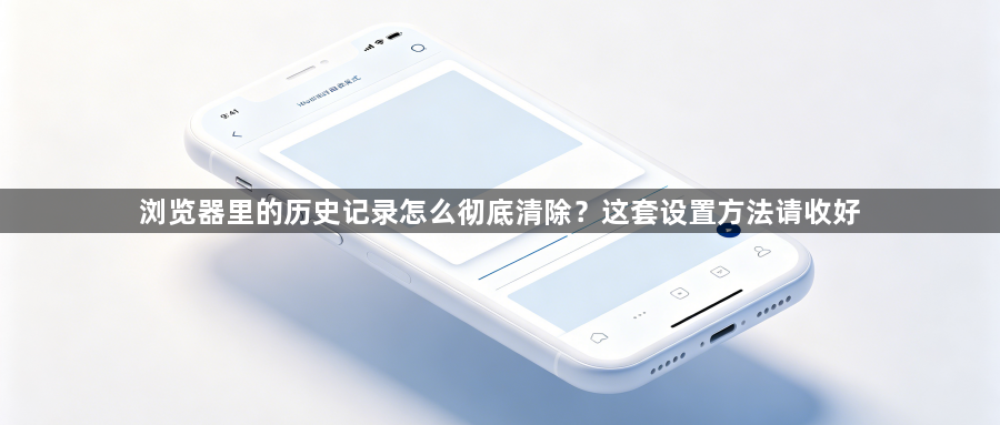 浏览器里的历史记录怎么彻底清除?这套设置方法请收好1