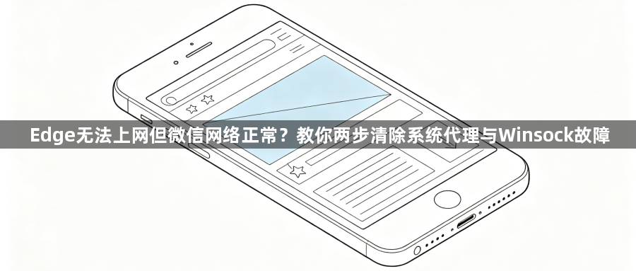 Edge无法上网但微信网络正常？教你两步清除系统代理与Winsock故障1