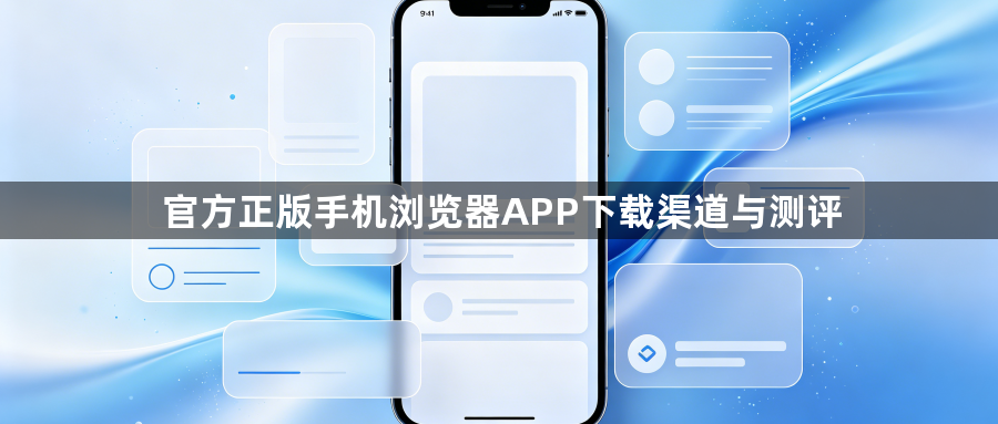 官方正版手机浏览器APP下载渠道与测评1