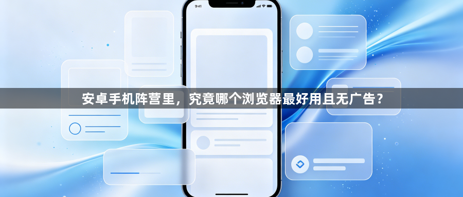 安卓手机阵营里，究竟哪个浏览器最好用且无广告？1