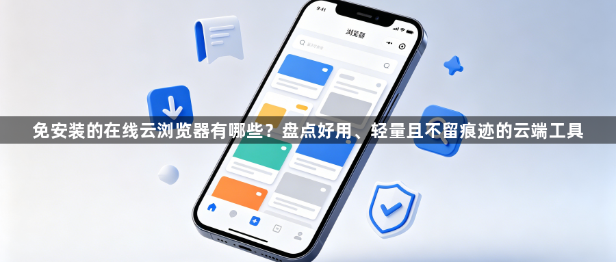 免安装的在线云浏览器有哪些？盘点好用、轻量且不留痕迹的云端工具1