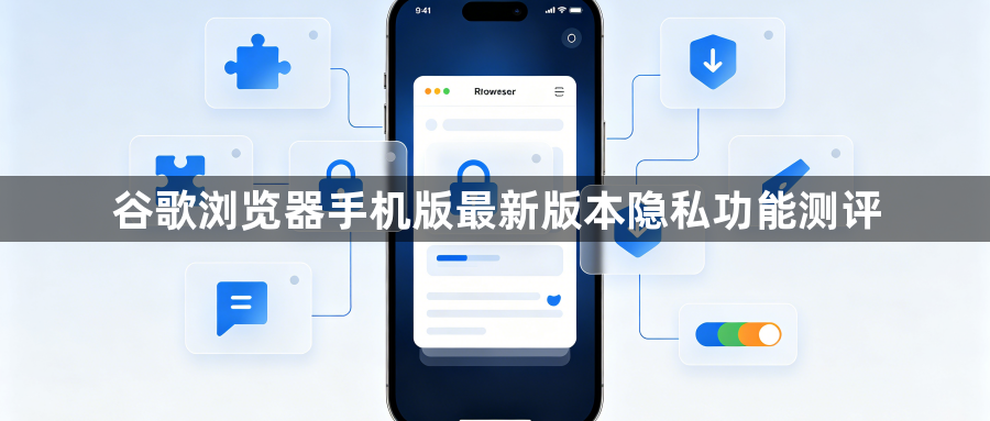 谷歌浏览器手机版最新版本隐私功能测评1