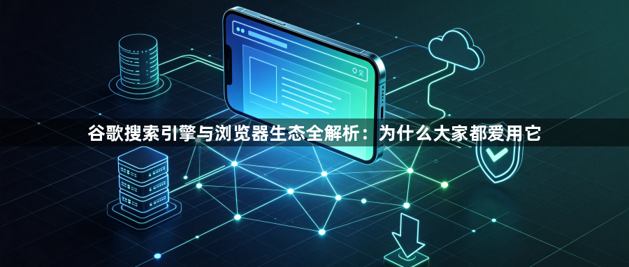 谷歌搜索引擎与浏览器生态全解析：为什么大家都爱用它1