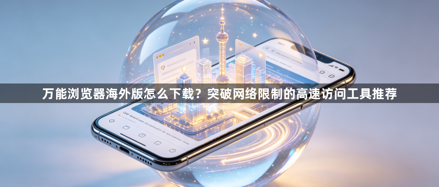 万能浏览器海外版怎么下载?突破网络限制的高速访问工具推荐1