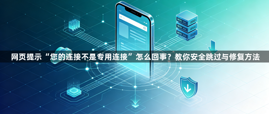 网页提示“您的连接不是专用连接”怎么回事？教你安全跳过与修复方法1
