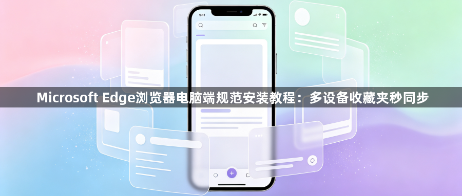 Microsoft Edge浏览器电脑端规范安装教程：多设备收藏夹秒同步1