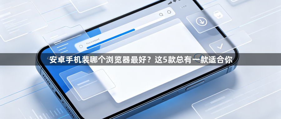 安卓手机装哪个浏览器最好?这5款总有一款适合你1