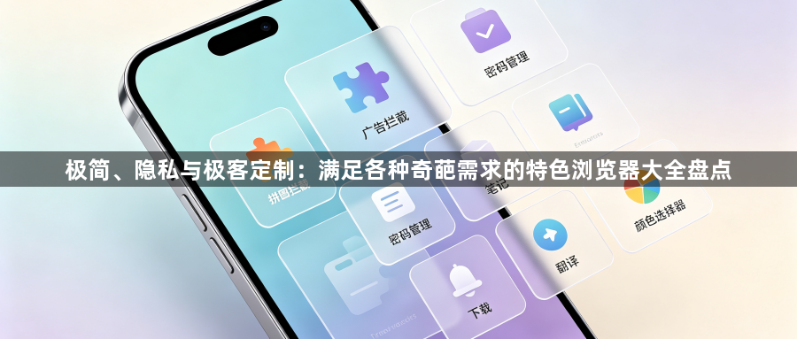 极简、隐私与极客定制：满足各种奇葩需求的特色浏览器大全盘点1