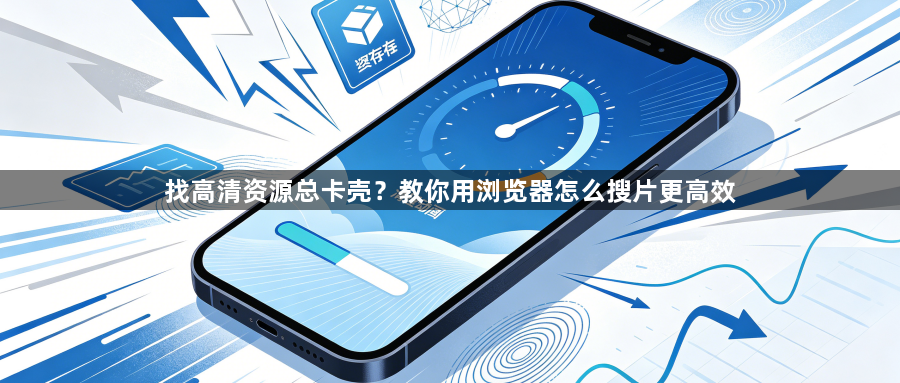 找高清资源总卡壳？教你用浏览器怎么搜片更高效1