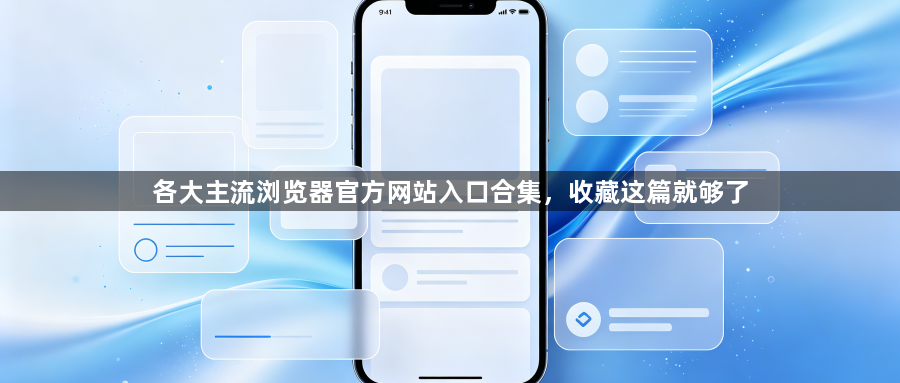 各大主流浏览器官方网站入口合集，收藏这篇就够了1