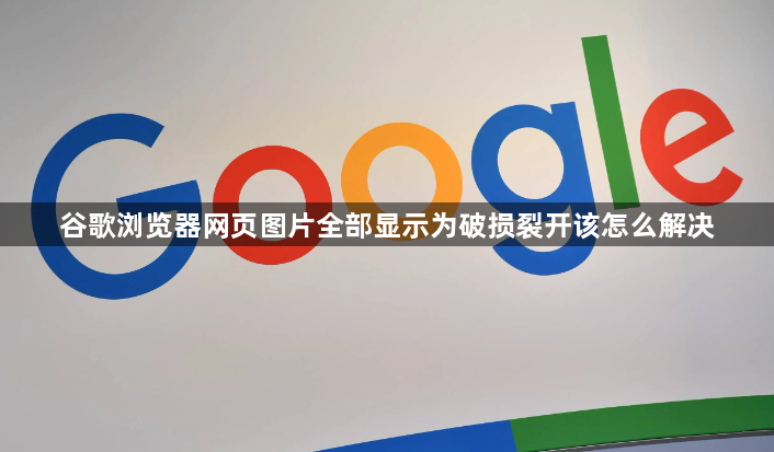 谷歌浏览器网页图片全部显示为破损裂开该怎么解决1